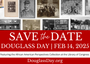 Save the Date Douglass Day February 14, 2024 Featuring the African American Perspectives Collection at the Library of Congress DouglassDay.org